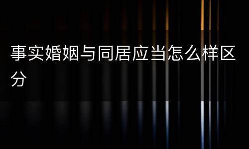 事实婚姻与同居应当怎么样区分
