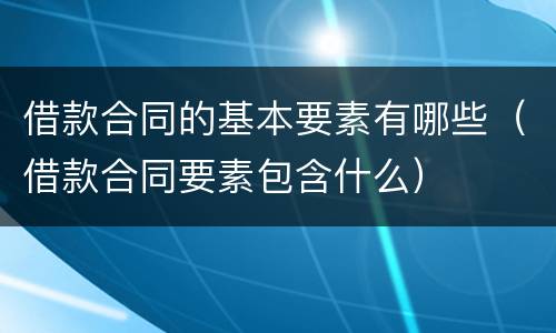 借款合同的基本要素有哪些（借款合同要素包含什么）