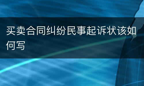 买卖合同纠纷民事起诉状该如何写