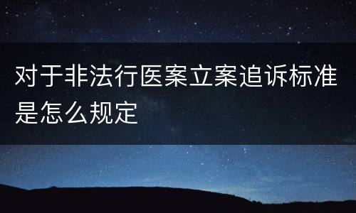 对于非法行医案立案追诉标准是怎么规定
