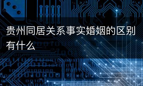 贵州同居关系事实婚姻的区别有什么