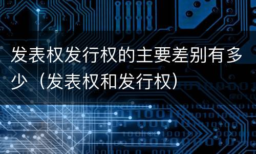 发表权发行权的主要差别有多少（发表权和发行权）
