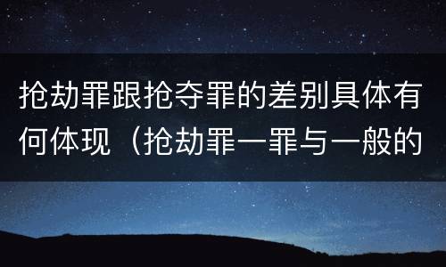 抢劫罪跟抢夺罪的差别具体有何体现（抢劫罪一罪与一般的抢劫罪区别）