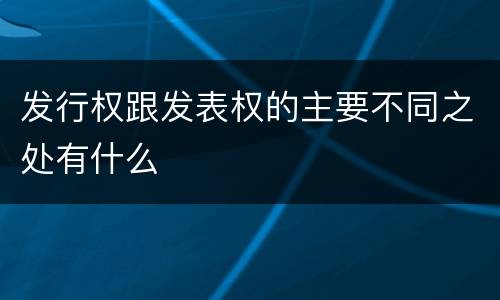 发行权跟发表权的主要不同之处有什么