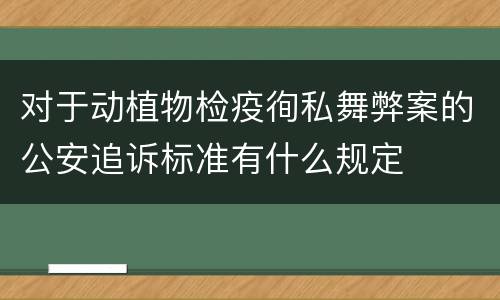 对于动植物检疫徇私舞弊案的公安追诉标准有什么规定