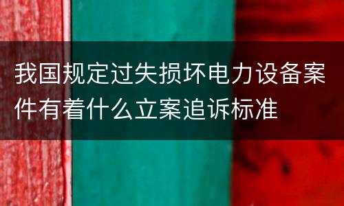我国规定过失损坏电力设备案件有着什么立案追诉标准