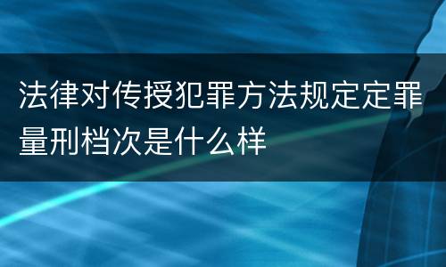 法律对传授犯罪方法规定定罪量刑档次是什么样