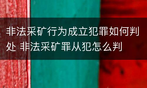 非法采矿行为成立犯罪如何判处 非法采矿罪从犯怎么判