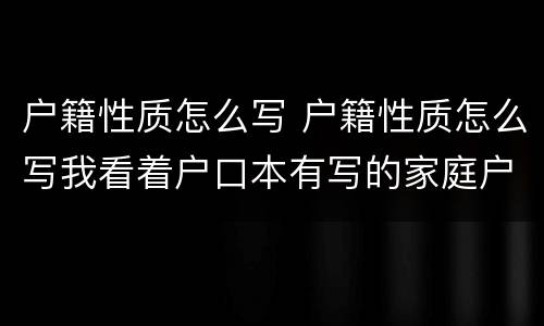 户籍性质怎么写 户籍性质怎么写我看着户口本有写的家庭户