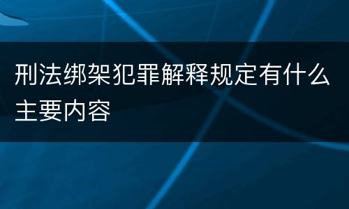 刑法绑架犯罪解释规定有什么主要内容