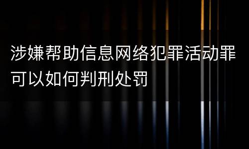 涉嫌帮助信息网络犯罪活动罪可以如何判刑处罚