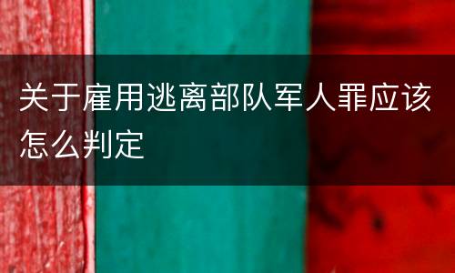 关于雇用逃离部队军人罪应该怎么判定