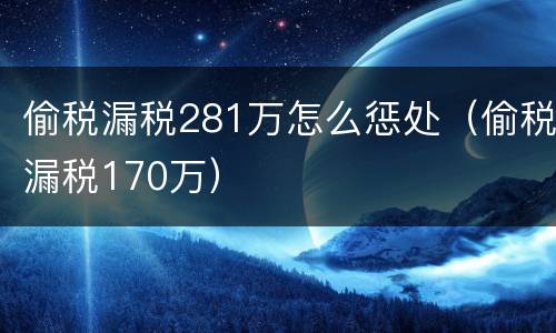 偷税漏税281万怎么惩处（偷税漏税170万）