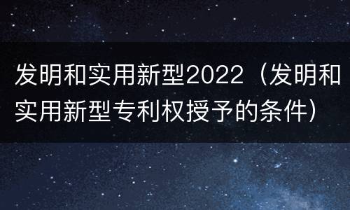 发明和实用新型2022（发明和实用新型专利权授予的条件）