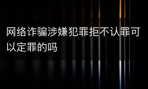网络诈骗涉嫌犯罪拒不认罪可以定罪的吗