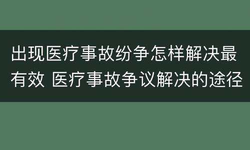 出现医疗事故纷争怎样解决最有效 医疗事故争议解决的途径有哪些