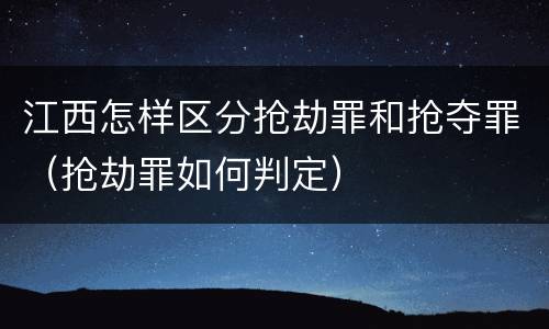 江西怎样区分抢劫罪和抢夺罪（抢劫罪如何判定）
