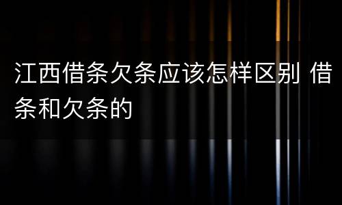 江西借条欠条应该怎样区别 借条和欠条的