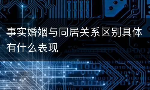 事实婚姻与同居关系区别具体有什么表现