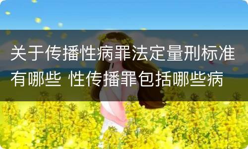 关于传播性病罪法定量刑标准有哪些 性传播罪包括哪些病