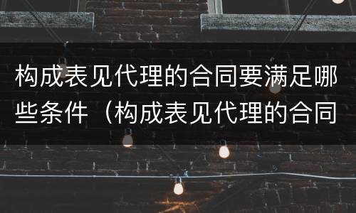 构成表见代理的合同要满足哪些条件（构成表见代理的合同有效吗）
