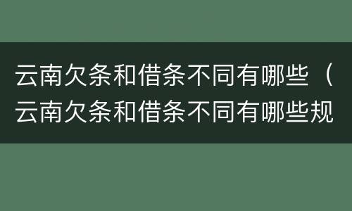 云南欠条和借条不同有哪些（云南欠条和借条不同有哪些规定）