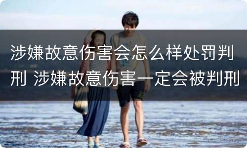 涉嫌故意伤害会怎么样处罚判刑 涉嫌故意伤害一定会被判刑吗