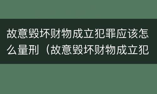 故意毁坏财物成立犯罪应该怎么量刑（故意毁坏财物成立犯罪应该怎么量刑呢）