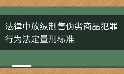 法律中放纵制售伪劣商品犯罪行为法定量刑标准