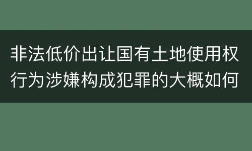 非法低价出让国有土地使用权行为涉嫌构成犯罪的大概如何判刑