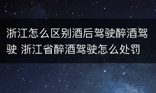 浙江怎么区别酒后驾驶醉酒驾驶 浙江省醉酒驾驶怎么处罚
