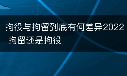 拘役与拘留到底有何差异2022 拘留还是拘役