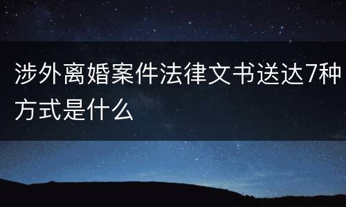 涉外离婚案件法律文书送达7种方式是什么