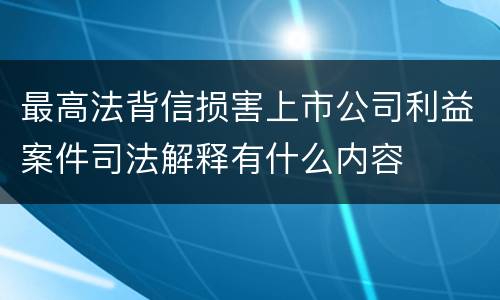 最高法背信损害上市公司利益案件司法解释有什么内容