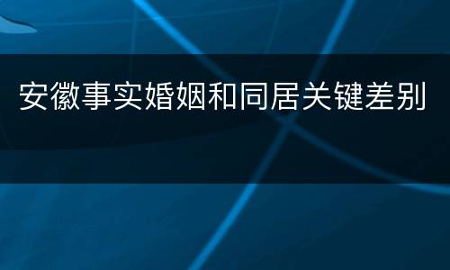 安徽事实婚姻和同居关键差别
