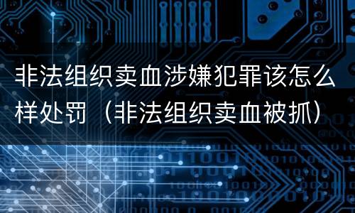 非法组织卖血涉嫌犯罪该怎么样处罚（非法组织卖血被抓）