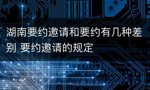 湖南要约邀请和要约有几种差别 要约邀请的规定