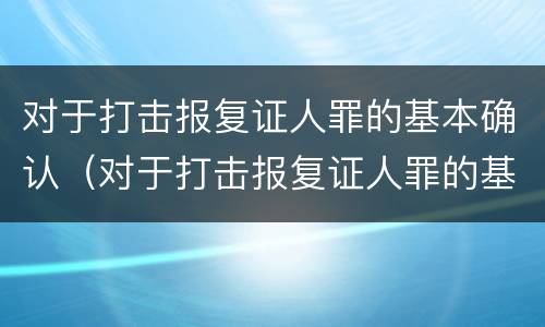 对于打击报复证人罪的基本确认（对于打击报复证人罪的基本确认是）