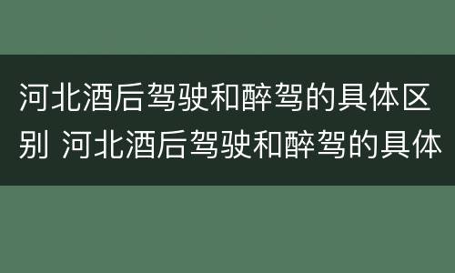 河北酒后驾驶和醉驾的具体区别 河北酒后驾驶和醉驾的具体区别在哪