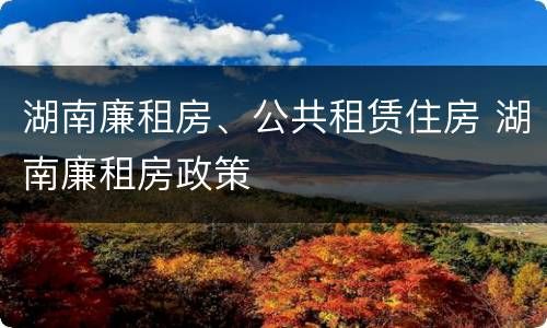 湖南廉租房、公共租赁住房 湖南廉租房政策