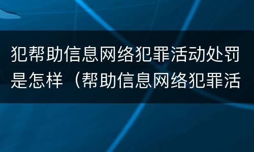 犯帮助信息网络犯罪活动处罚是怎样（帮助信息网络犯罪活动罪惩罚）