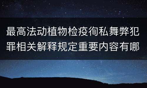 最高法动植物检疫徇私舞弊犯罪相关解释规定重要内容有哪些