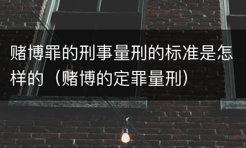 赌博罪的刑事量刑的标准是怎样的（赌博的定罪量刑）
