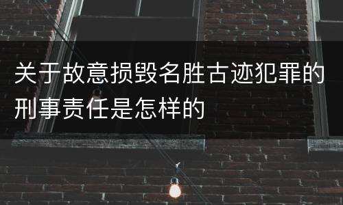 关于故意损毁名胜古迹犯罪的刑事责任是怎样的