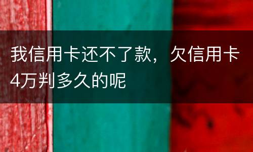 我信用卡还不了款，欠信用卡4万判多久的呢