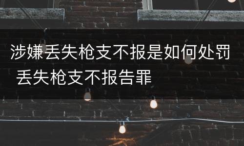 涉嫌丢失枪支不报是如何处罚 丢失枪支不报告罪
