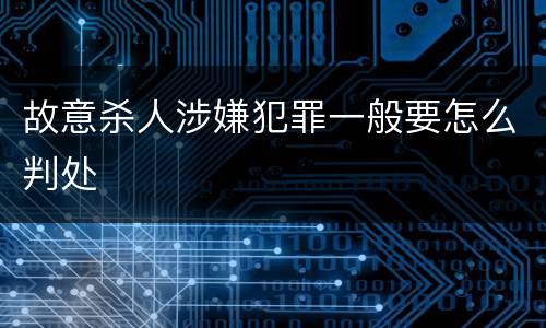 故意杀人涉嫌犯罪一般要怎么判处