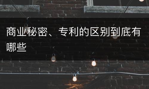 商业秘密、专利的区别到底有哪些