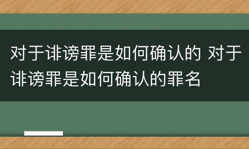 对于诽谤罪是如何确认的 对于诽谤罪是如何确认的罪名