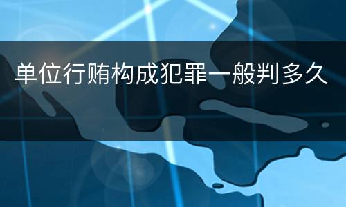 单位行贿构成犯罪一般判多久